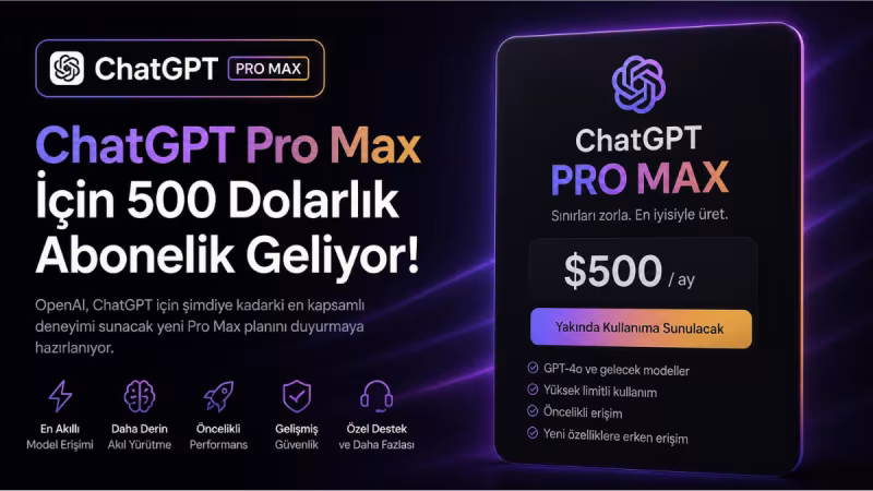 OpenAI'dan Üst Segment Hamlesi: Aylık 500 Dolarlık ChatGPT Pro Max İddiası